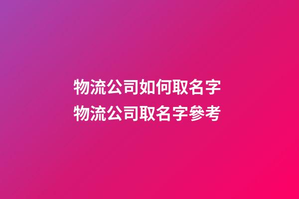 物流公司如何取名字 物流公司取名字參考-第1張-公司起名-玄機派